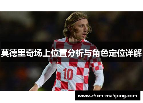莫德里奇场上位置分析与角色定位详解