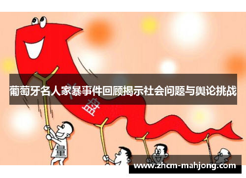 葡萄牙名人家暴事件回顾揭示社会问题与舆论挑战