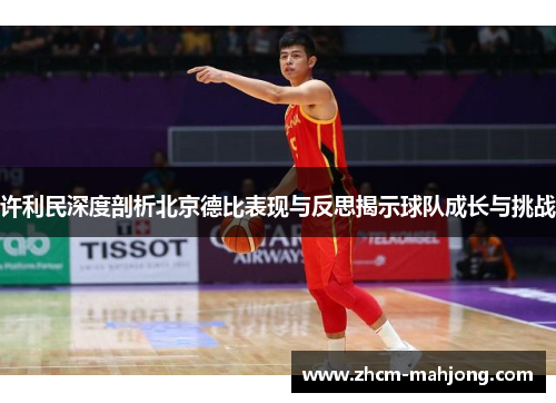 许利民深度剖析北京德比表现与反思揭示球队成长与挑战