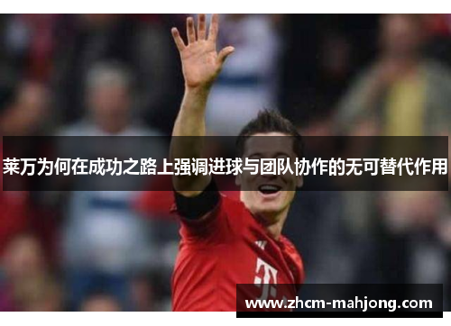 莱万为何在成功之路上强调进球与团队协作的无可替代作用