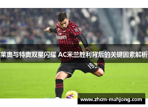 莱奥与特奥双星闪耀 AC米兰胜利背后的关键因素解析