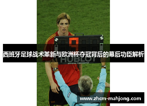 西班牙足球战术革新与欧洲杯夺冠背后的幕后功臣解析