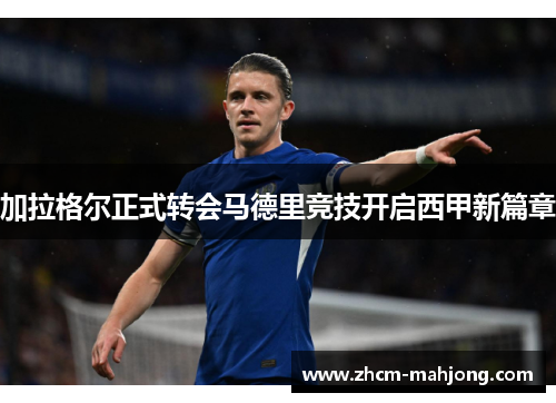 加拉格尔正式转会马德里竞技开启西甲新篇章