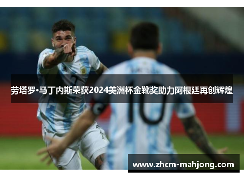 劳塔罗·马丁内斯荣获2024美洲杯金靴奖助力阿根廷再创辉煌