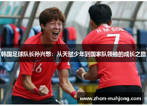 韩国足球队长孙兴慜：从天赋少年到国家队领袖的成长之路